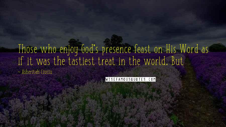 Asheritah Ciuciu Quotes: Those who enjoy God's presence feast on His Word as if it was the tastiest treat in the world. But