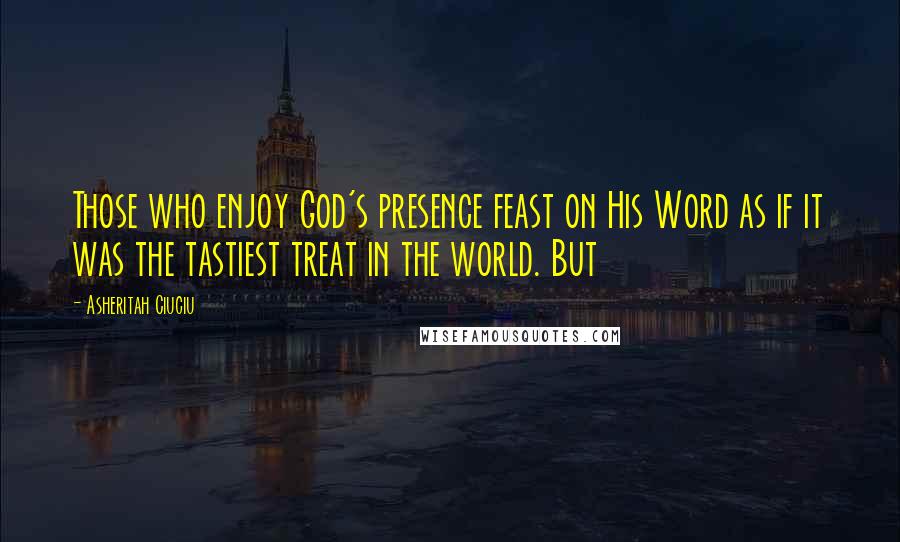 Asheritah Ciuciu Quotes: Those who enjoy God's presence feast on His Word as if it was the tastiest treat in the world. But