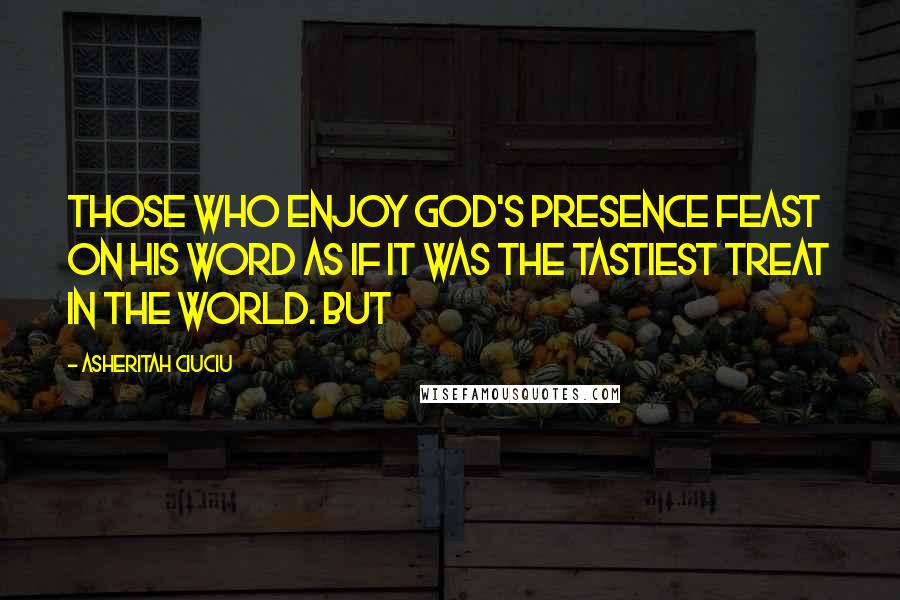 Asheritah Ciuciu Quotes: Those who enjoy God's presence feast on His Word as if it was the tastiest treat in the world. But