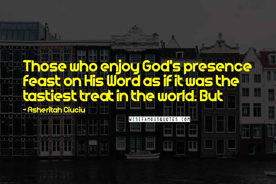 Asheritah Ciuciu Quotes: Those who enjoy God's presence feast on His Word as if it was the tastiest treat in the world. But