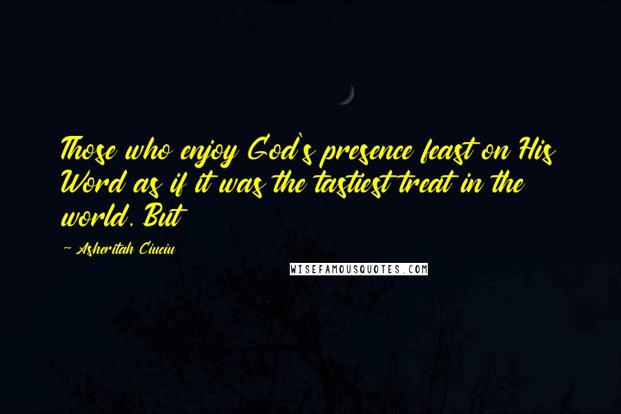 Asheritah Ciuciu Quotes: Those who enjoy God's presence feast on His Word as if it was the tastiest treat in the world. But