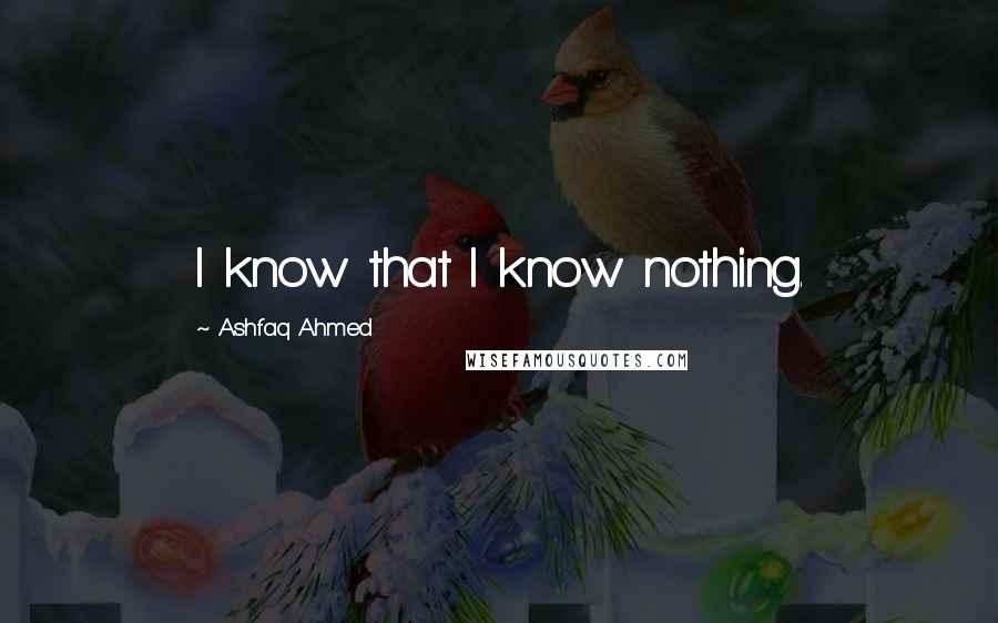 Ashfaq Ahmed Quotes: I know that I know nothing.