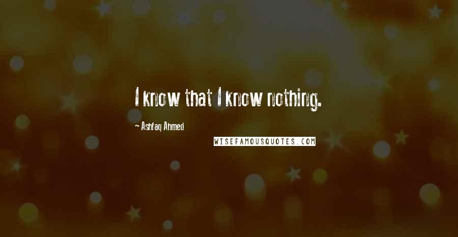 Ashfaq Ahmed Quotes: I know that I know nothing.