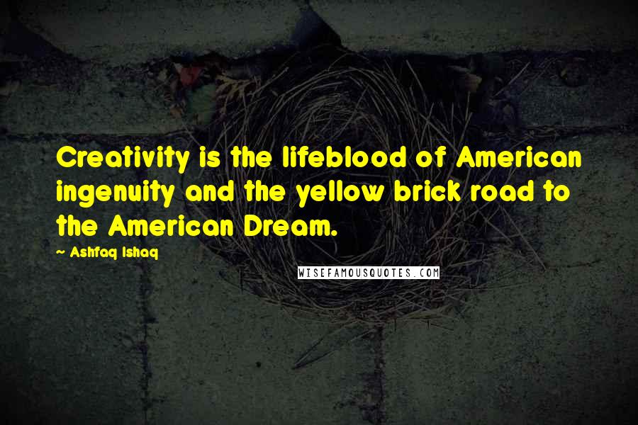 Ashfaq Ishaq Quotes: Creativity is the lifeblood of American ingenuity and the yellow brick road to the American Dream.