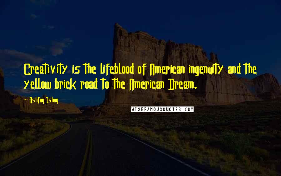 Ashfaq Ishaq Quotes: Creativity is the lifeblood of American ingenuity and the yellow brick road to the American Dream.