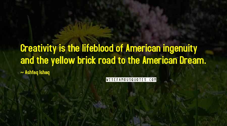 Ashfaq Ishaq Quotes: Creativity is the lifeblood of American ingenuity and the yellow brick road to the American Dream.