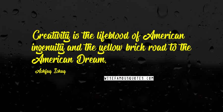 Ashfaq Ishaq Quotes: Creativity is the lifeblood of American ingenuity and the yellow brick road to the American Dream.