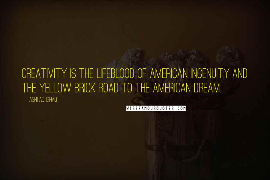 Ashfaq Ishaq Quotes: Creativity is the lifeblood of American ingenuity and the yellow brick road to the American Dream.