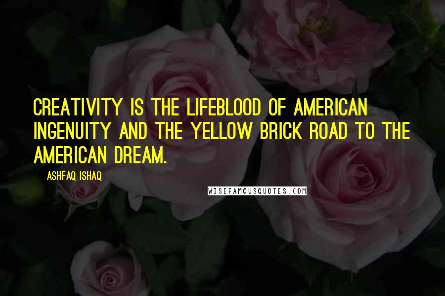 Ashfaq Ishaq Quotes: Creativity is the lifeblood of American ingenuity and the yellow brick road to the American Dream.