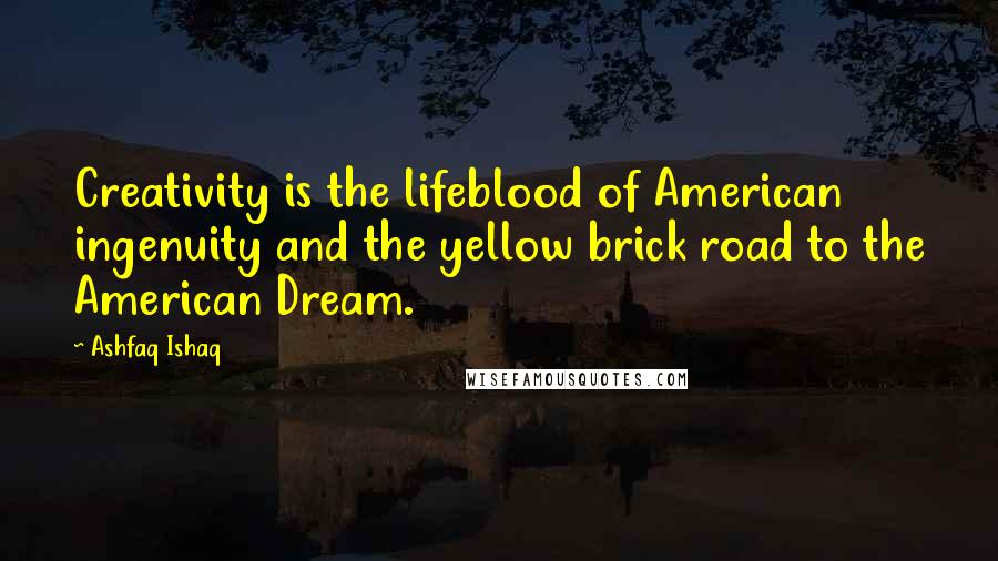 Ashfaq Ishaq Quotes: Creativity is the lifeblood of American ingenuity and the yellow brick road to the American Dream.