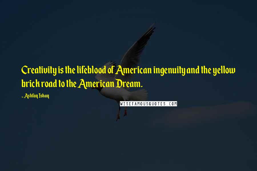 Ashfaq Ishaq Quotes: Creativity is the lifeblood of American ingenuity and the yellow brick road to the American Dream.