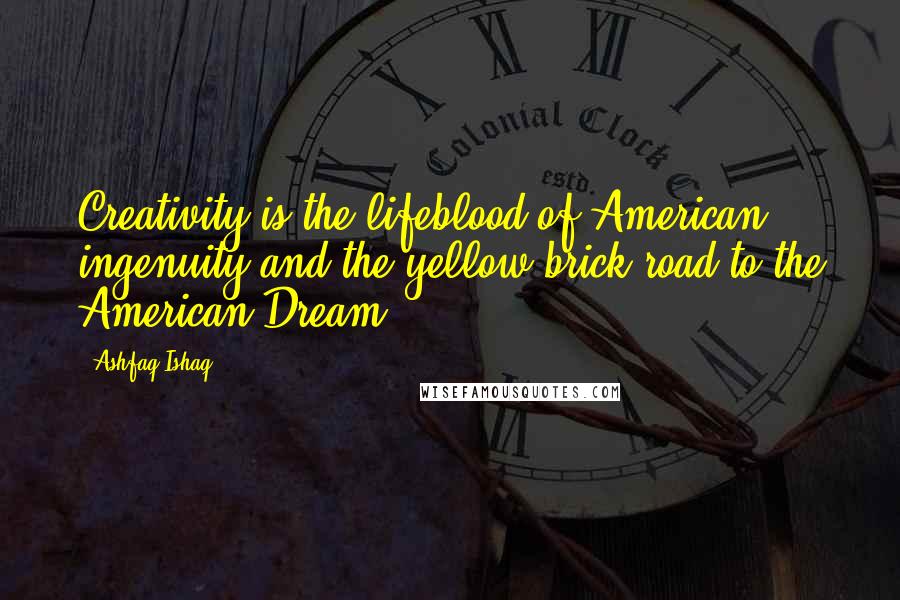 Ashfaq Ishaq Quotes: Creativity is the lifeblood of American ingenuity and the yellow brick road to the American Dream.