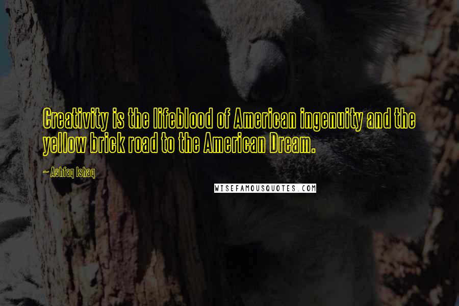 Ashfaq Ishaq Quotes: Creativity is the lifeblood of American ingenuity and the yellow brick road to the American Dream.