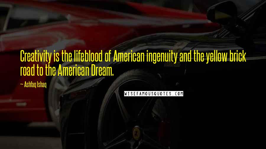 Ashfaq Ishaq Quotes: Creativity is the lifeblood of American ingenuity and the yellow brick road to the American Dream.