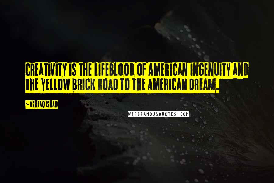 Ashfaq Ishaq Quotes: Creativity is the lifeblood of American ingenuity and the yellow brick road to the American Dream.