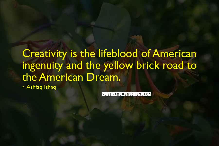 Ashfaq Ishaq Quotes: Creativity is the lifeblood of American ingenuity and the yellow brick road to the American Dream.