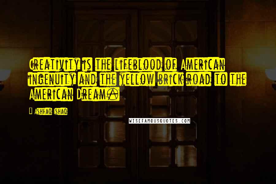 Ashfaq Ishaq Quotes: Creativity is the lifeblood of American ingenuity and the yellow brick road to the American Dream.