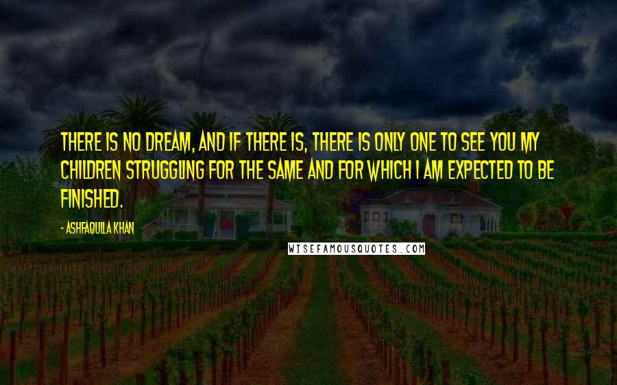 Ashfaqulla Khan Quotes: There is no dream, and if there is, there is only one to see you my children struggling for the same and for which I am expected to be finished.