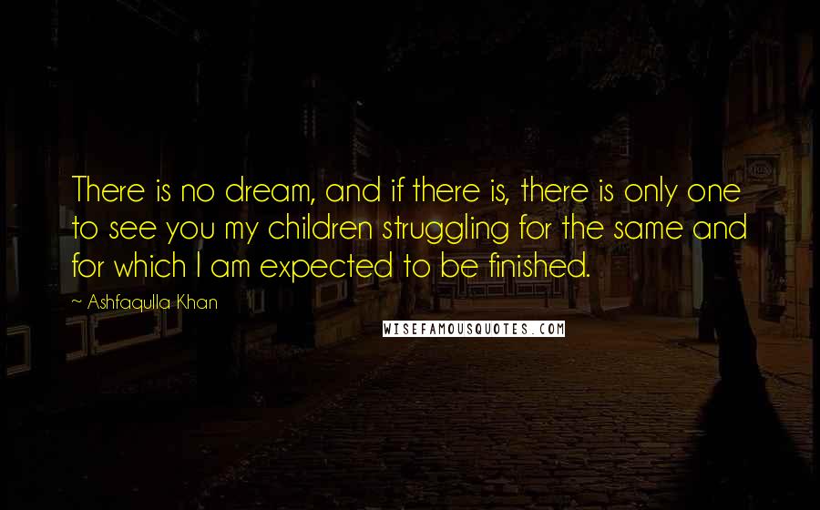 Ashfaqulla Khan Quotes: There is no dream, and if there is, there is only one to see you my children struggling for the same and for which I am expected to be finished.