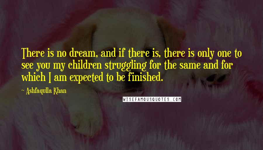 Ashfaqulla Khan Quotes: There is no dream, and if there is, there is only one to see you my children struggling for the same and for which I am expected to be finished.