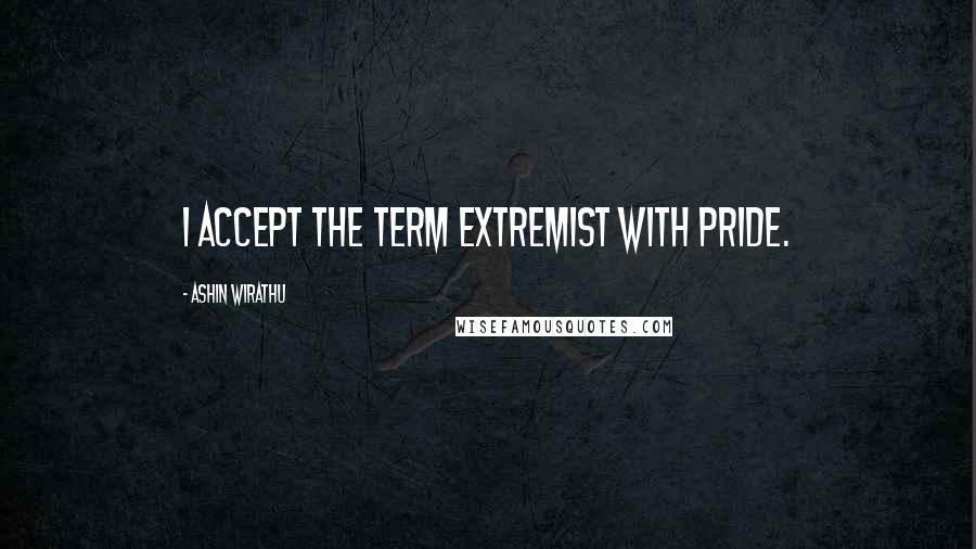 Ashin Wirathu Quotes: I accept the term extremist with pride.