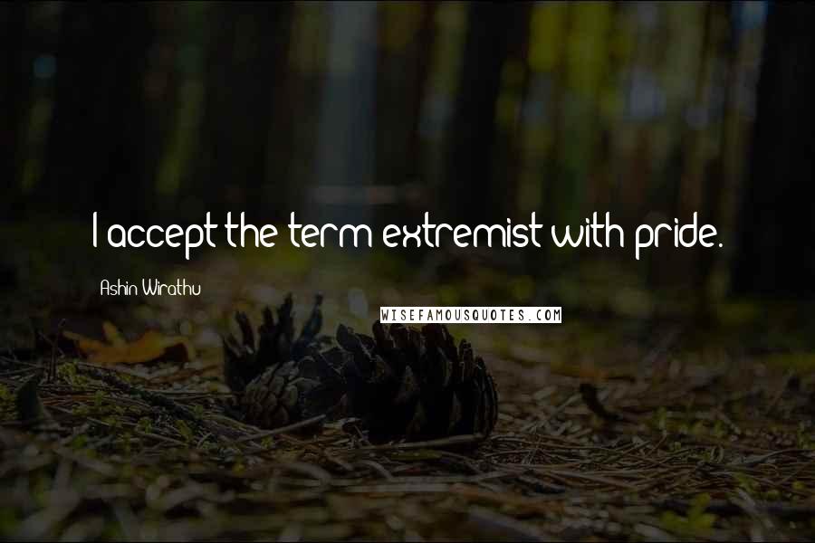 Ashin Wirathu Quotes: I accept the term extremist with pride.