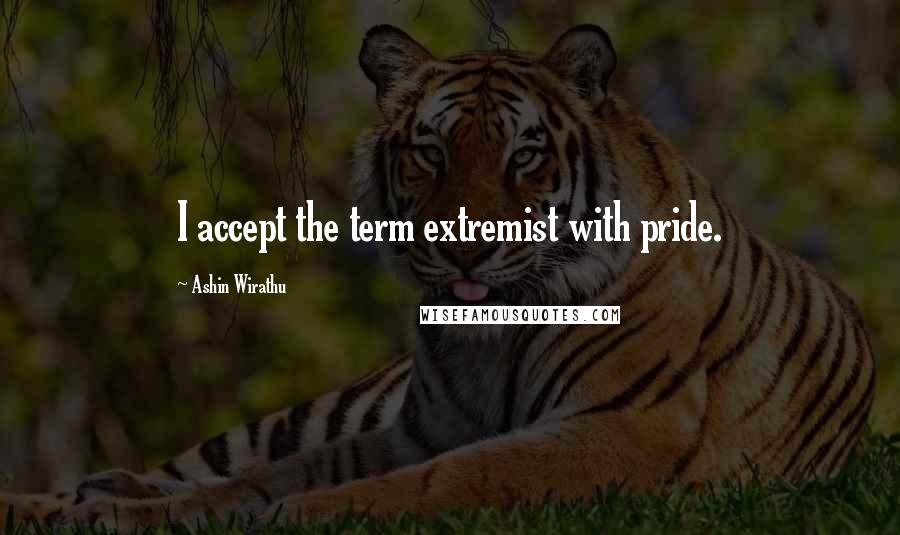 Ashin Wirathu Quotes: I accept the term extremist with pride.
