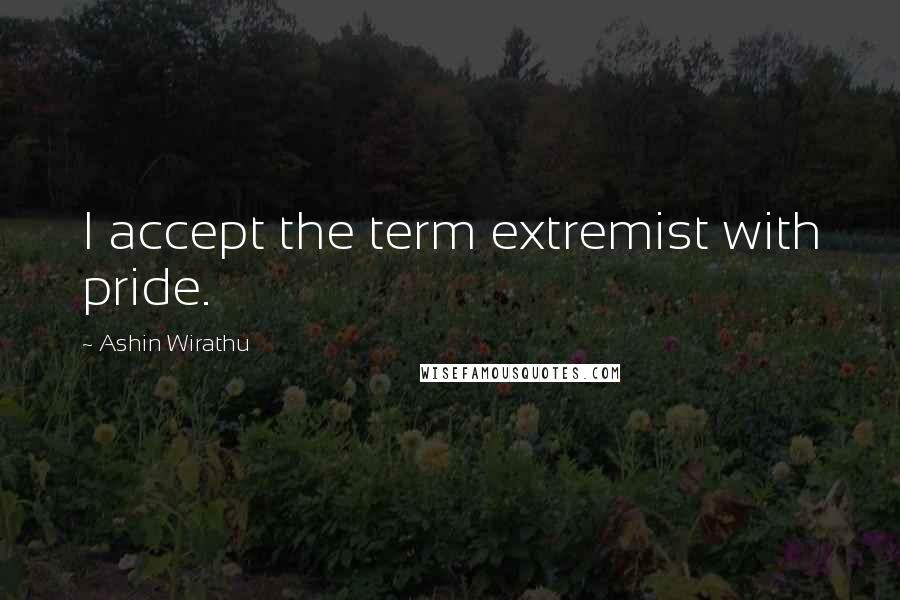 Ashin Wirathu Quotes: I accept the term extremist with pride.