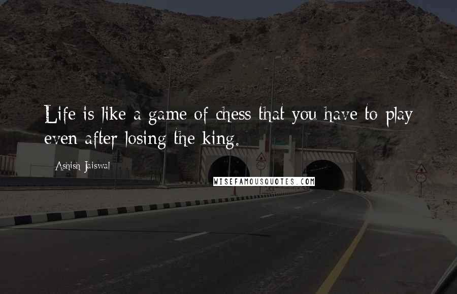 Ashish Jaiswal Quotes: Life is like a game of chess that you have to play even after losing the king.