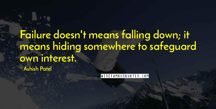 Ashish Patel Quotes: Failure doesn't means falling down; it means hiding somewhere to safeguard own interest.