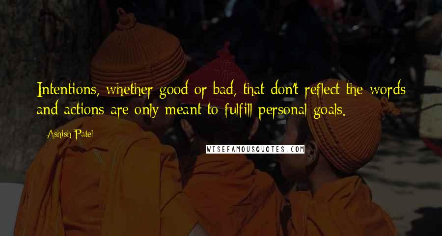 Ashish Patel Quotes: Intentions, whether good or bad, that don't reflect the words and actions are only meant to fulfill personal goals.