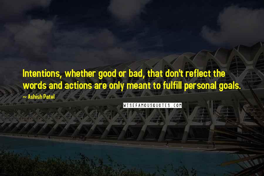 Ashish Patel Quotes: Intentions, whether good or bad, that don't reflect the words and actions are only meant to fulfill personal goals.