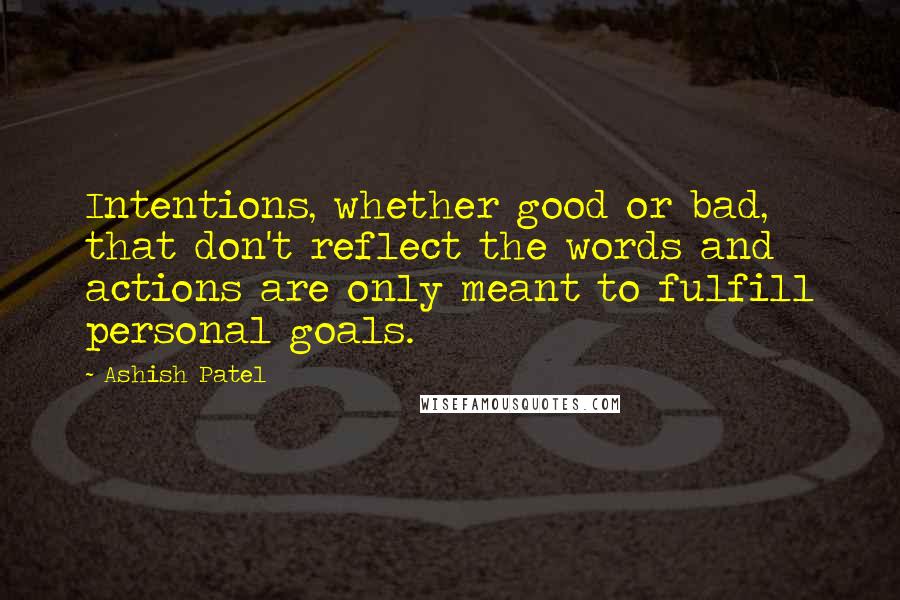 Ashish Patel Quotes: Intentions, whether good or bad, that don't reflect the words and actions are only meant to fulfill personal goals.