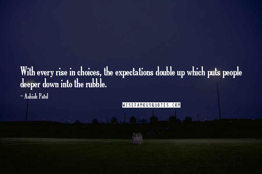 Ashish Patel Quotes: With every rise in choices, the expectations double up which puts people deeper down into the rubble.