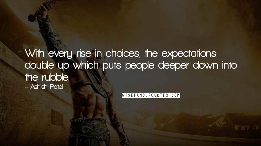 Ashish Patel Quotes: With every rise in choices, the expectations double up which puts people deeper down into the rubble.