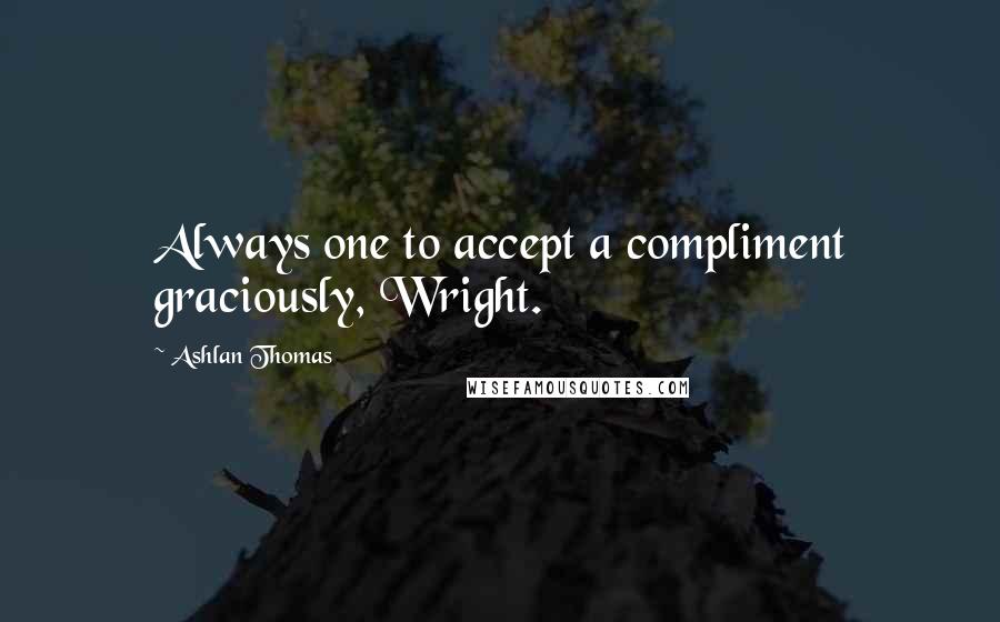 Ashlan Thomas Quotes: Always one to accept a compliment graciously, Wright.