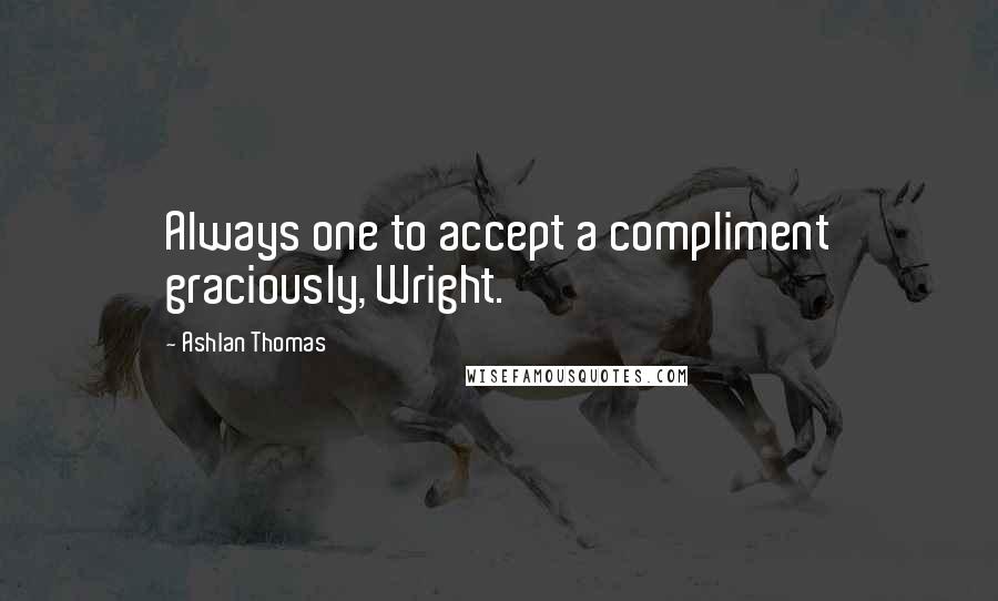 Ashlan Thomas Quotes: Always one to accept a compliment graciously, Wright.