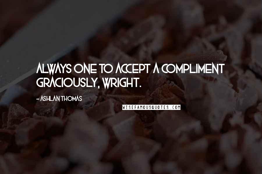 Ashlan Thomas Quotes: Always one to accept a compliment graciously, Wright.