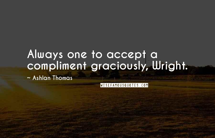 Ashlan Thomas Quotes: Always one to accept a compliment graciously, Wright.