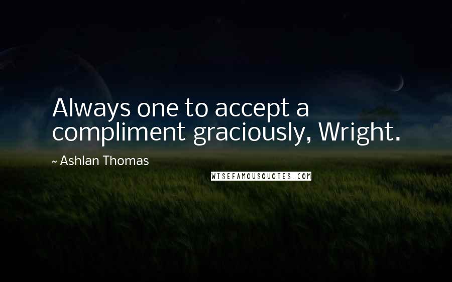 Ashlan Thomas Quotes: Always one to accept a compliment graciously, Wright.