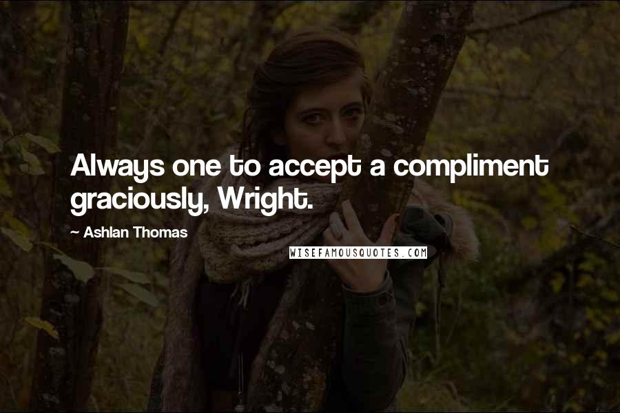 Ashlan Thomas Quotes: Always one to accept a compliment graciously, Wright.