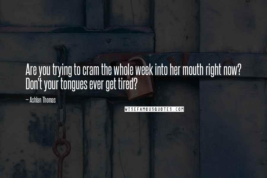 Ashlan Thomas Quotes: Are you trying to cram the whole week into her mouth right now? Don't your tongues ever get tired?