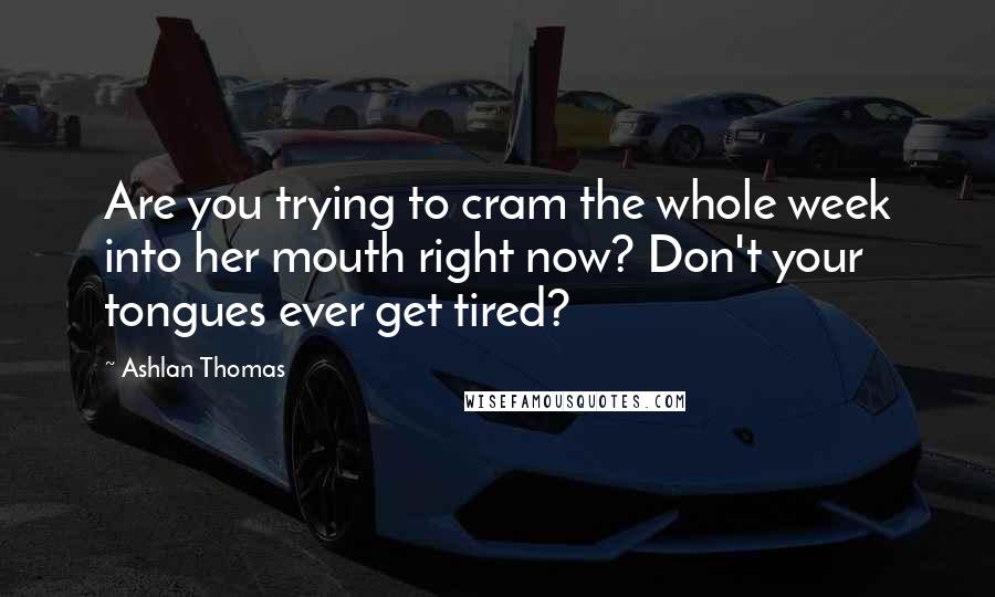 Ashlan Thomas Quotes: Are you trying to cram the whole week into her mouth right now? Don't your tongues ever get tired?