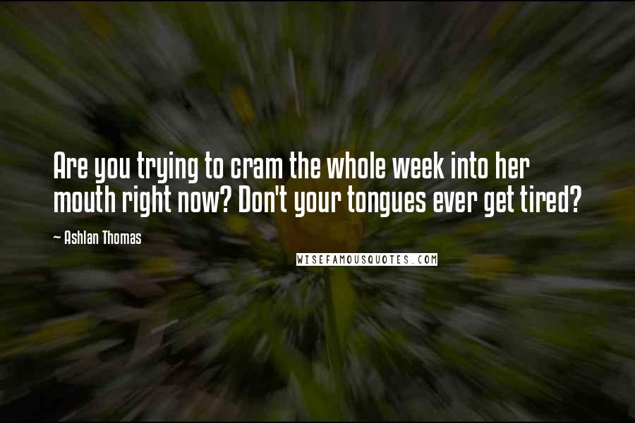 Ashlan Thomas Quotes: Are you trying to cram the whole week into her mouth right now? Don't your tongues ever get tired?