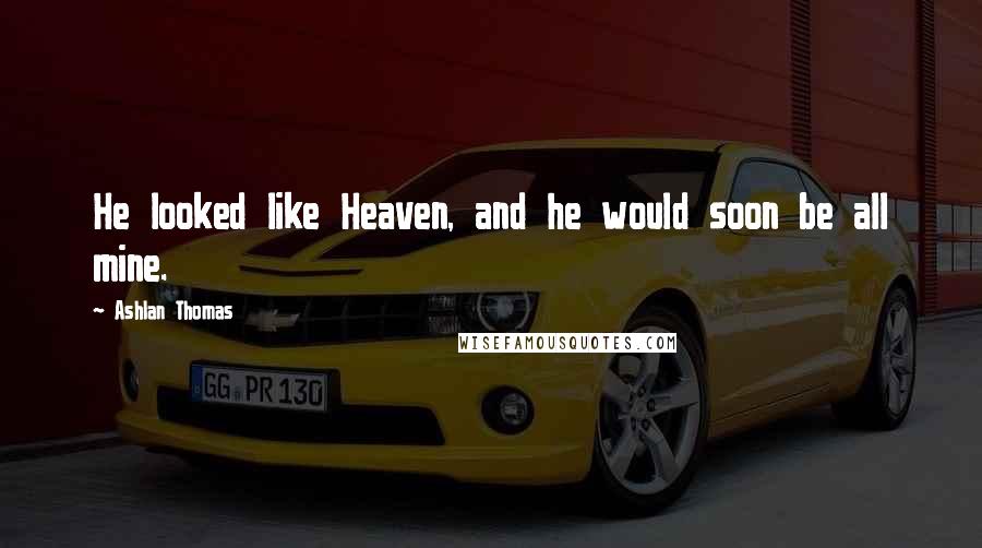 Ashlan Thomas Quotes: He looked like Heaven, and he would soon be all mine.