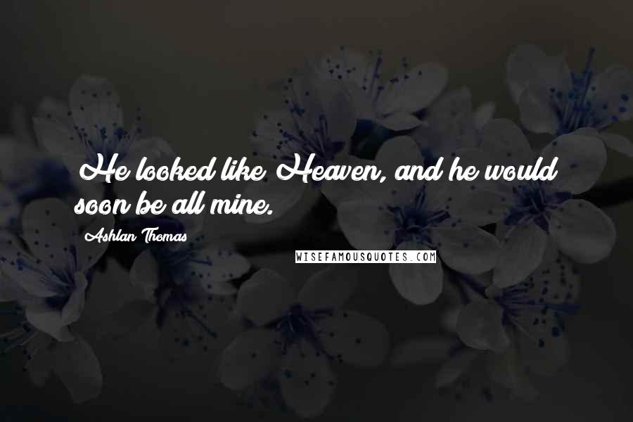 Ashlan Thomas Quotes: He looked like Heaven, and he would soon be all mine.