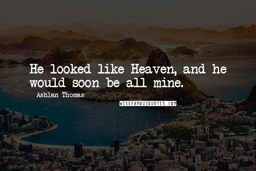 Ashlan Thomas Quotes: He looked like Heaven, and he would soon be all mine.