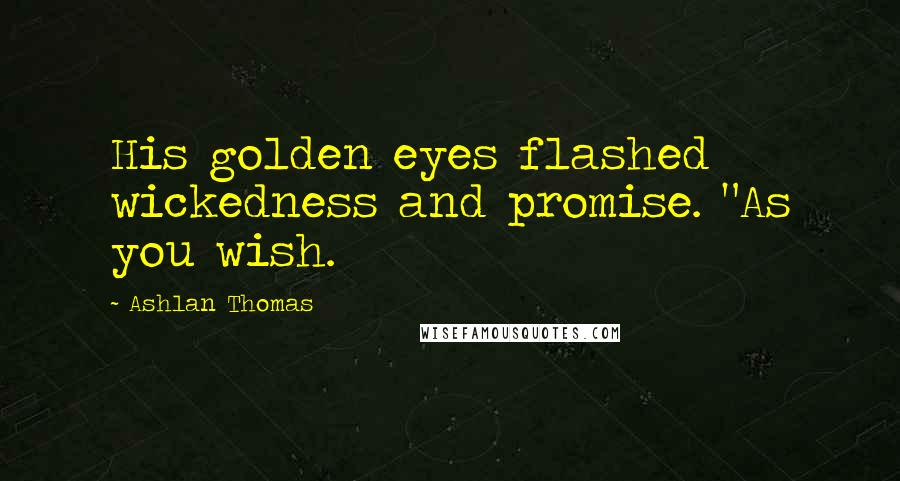 Ashlan Thomas Quotes: His golden eyes flashed wickedness and promise. "As you wish.