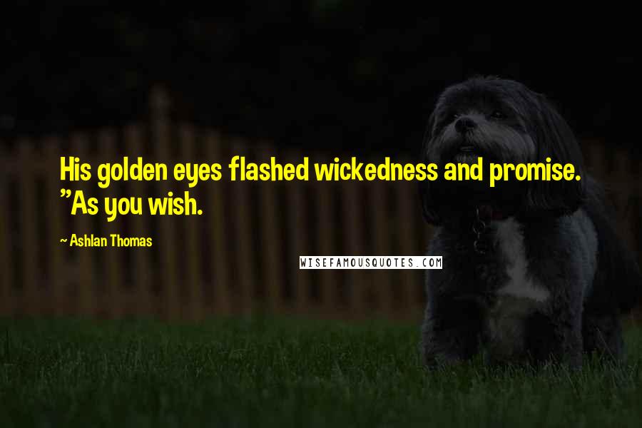 Ashlan Thomas Quotes: His golden eyes flashed wickedness and promise. "As you wish.