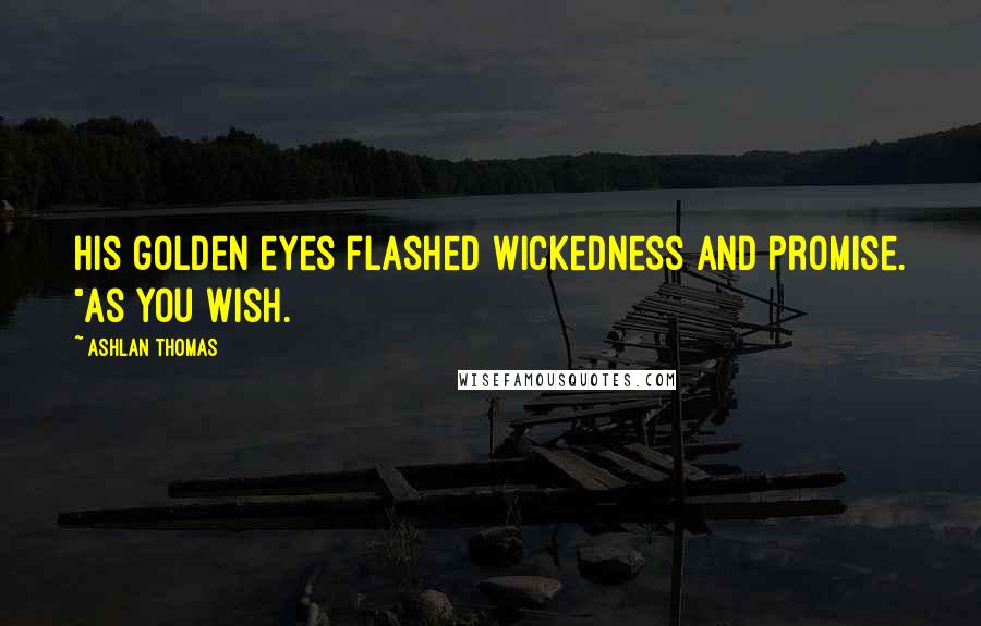 Ashlan Thomas Quotes: His golden eyes flashed wickedness and promise. "As you wish.